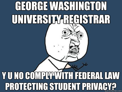 George Washington University Registrar y u no comply with federal law protecting student privacy?  Y U No