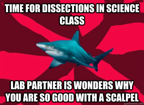 Time for dissections in science class lab partner is wonders why you are so good with a scalpel  Self-Injury Shark