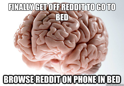 FINALLY GET OFF REDDIT TO GO TO BED
 BROWSE REDDIT ON PHONE IN BED  Scumbag Brain