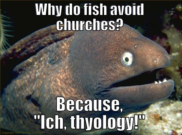 WHY DO FISH AVOID CHURCHES? BECAUSE, 
