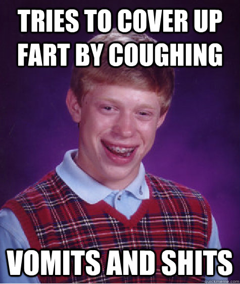 tries to cover up fart by coughing vomits and shits - tries to cover up fart by coughing vomits and shits  Bad Luck Brian