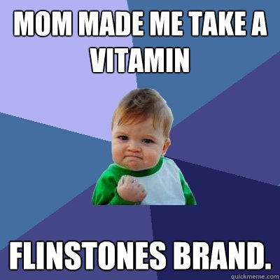 Mom made me take a vitamin Flinstones Brand.  Success Kid