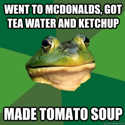 Went to mcdonalds, got Tea Water and Ketchup Made Tomato Soup - Went to mcdonalds, got Tea Water and Ketchup Made Tomato Soup  Foul Bachelor Frog