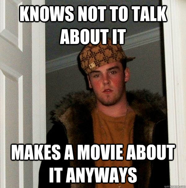 KNOWS NOT TO TALK ABOUT IT MAKES A MOVIE ABOUT IT ANYWAYS  Scumbag Steve