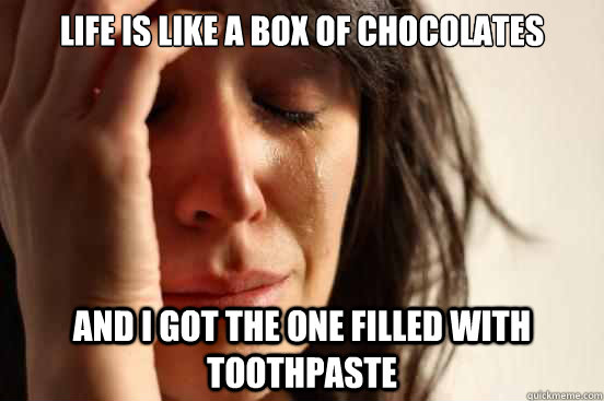 life is like a box of chocolates and i got the one filled with toothpaste  First World Problems