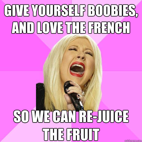 GIVE YOURSELF BOOBIES, AND LOVE THE FRENCH SO WE CAN RE-JUICE THE FRUIT  Wrong Lyrics Christina