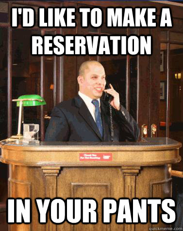 I'd like to make a reservation in your pants  Creepy Concierge