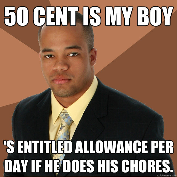 50 cent is my boy 's entitled allowance per day if he does his chores. - 50 cent is my boy 's entitled allowance per day if he does his chores.  Successful Black Man