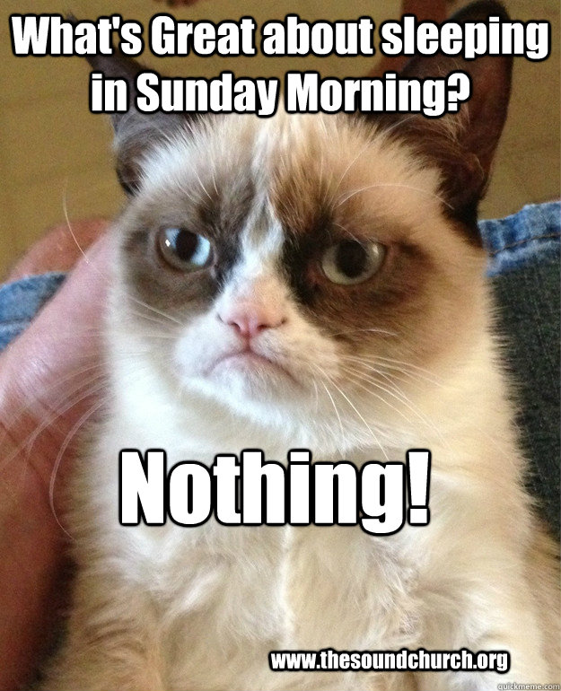 What's Great about sleeping in Sunday Morning? Nothing! www.thesoundchurch.org - What's Great about sleeping in Sunday Morning? Nothing! www.thesoundchurch.org  Misc