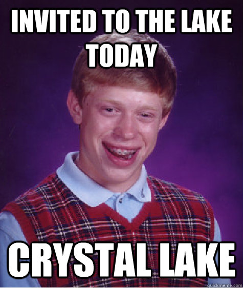 invited to the lake today crystal lake  Bad Luck Brian