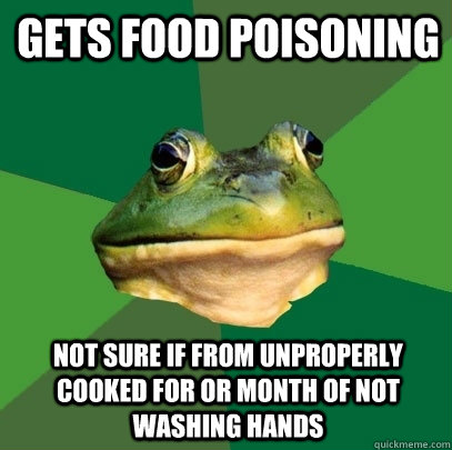 Gets Food Poisoning Not sure if from unproperly cooked for or month of not washing hands - Gets Food Poisoning Not sure if from unproperly cooked for or month of not washing hands  Foul Bachelor Frog