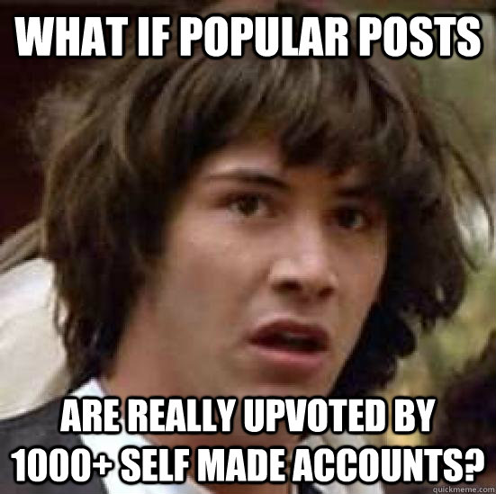 What if popular posts are really upvoted by 1000+ self made accounts?  conspiracy keanu