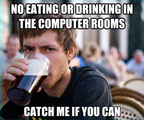 No eating or drinking in the computer rooms Catch me if you can - No eating or drinking in the computer rooms Catch me if you can  Lazy College Senior