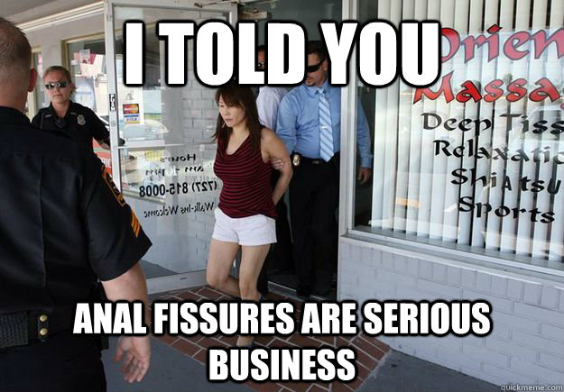 i told you Anal fissures are serious business  - i told you Anal fissures are serious business   Cool Story