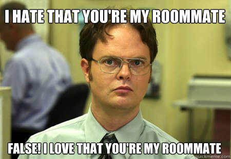 I HATE THAT YOU'RE MY ROOMMATE FALSE! I LOVE THAT YOU'RE MY ROOMMATE  Dwight