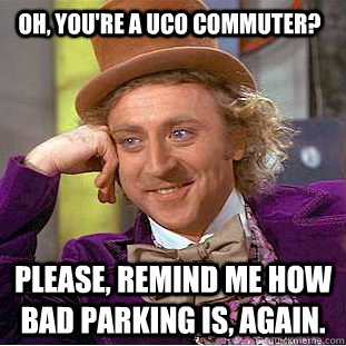 Oh, You're a UCO commuter? Please, remind me how bad parking is, again. - Oh, You're a UCO commuter? Please, remind me how bad parking is, again.  Condescending Wonka