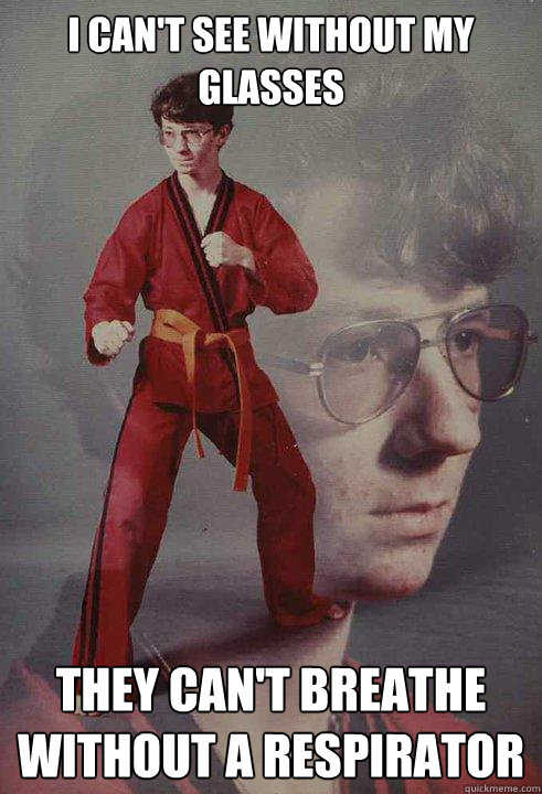 I can't see without my glasses They can't breathe without a respirator - I can't see without my glasses They can't breathe without a respirator  Karate Kyle