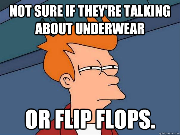 not sure if They're talking about Underwear or Flip flops. - not sure if They're talking about Underwear or Flip flops.  Futurama Fry