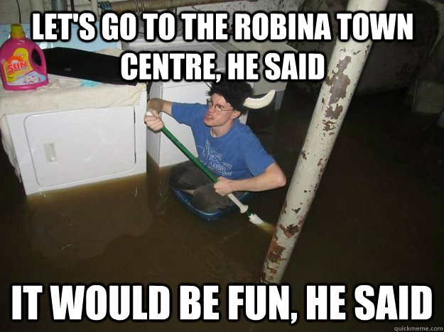 Let's go to the Robina Town Centre, he said It would be fun, he said - Let's go to the Robina Town Centre, he said It would be fun, he said  Do the laundry they said