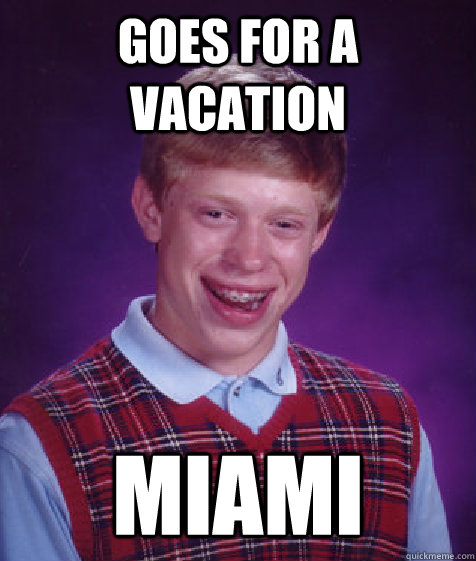 Goes for a vacation miami - Goes for a vacation miami  Bad Luck Brian