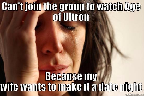 CAN'T JOIN THE GROUP TO WATCH AGE OF ULTRON BECAUSE MY WIFE WANTS TO MAKE IT A DATE NIGHT First World Problems