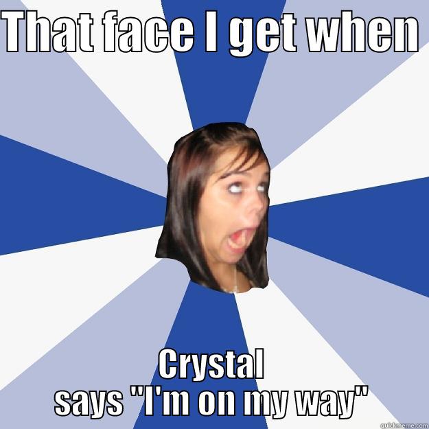 Crystal's coming yaaay - THAT FACE I GET WHEN  CRYSTAL SAYS 