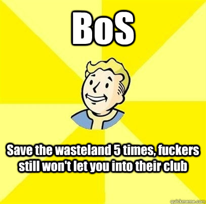 BoS Save the wasteland 5 times, fuckers still won't let you into their club  Fallout 3