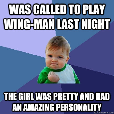 Was called to play wing-man last night The girl was pretty and had an amazing personality  Success Kid