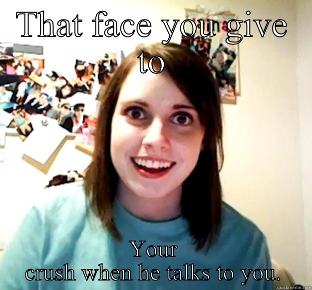 THAT FACE YOU GIVE TO YOUR CRUSH WHEN HE TALKS TO YOU. Overly Attached Girlfriend