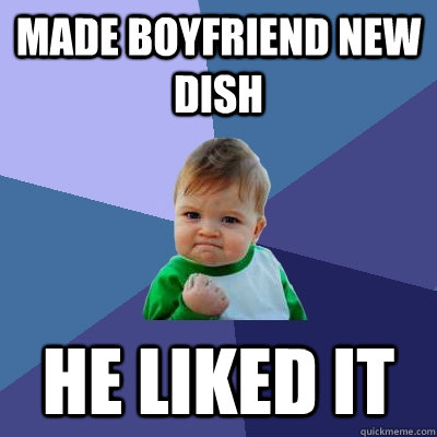 Made boyfriend new dish He liked it  Success Kid