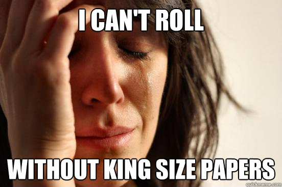 I can't roll without king size papers  First World Problems