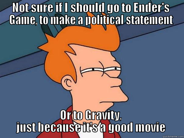 NOT SURE IF I SHOULD GO TO ENDER'S GAME, TO MAKE A POLITICAL STATEMENT OR TO GRAVITY, JUST BECAUSE IT'S A GOOD MOVIE Futurama Fry