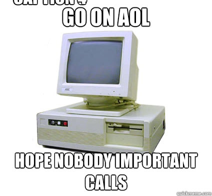 Go on aol hope nobody important calls
 Caption 3 goes here Caption 4 goes here  Your First Computer