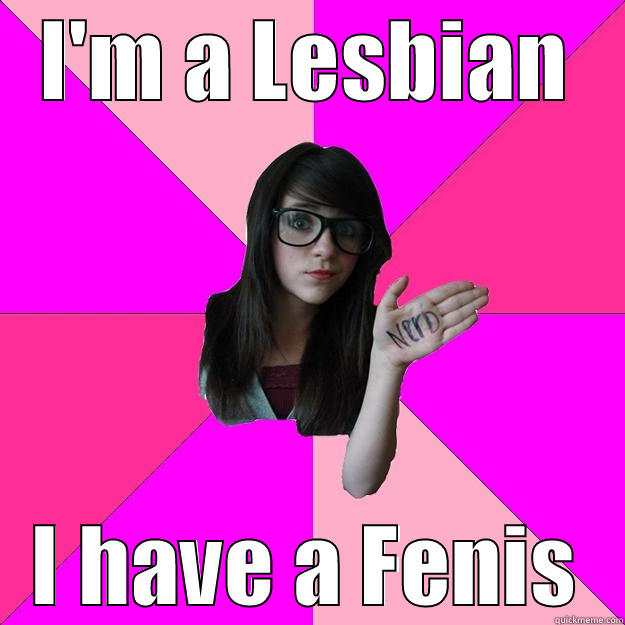 Fenis and Ferections - I'M A LESBIAN I HAVE A FENIS Idiot Nerd Girl