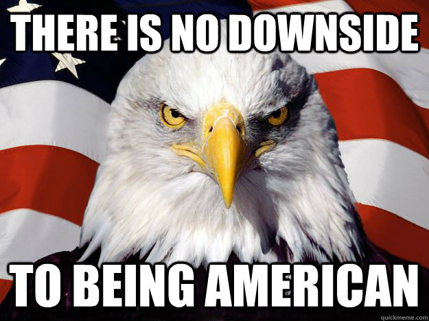 There is no downside to being american  One-up America