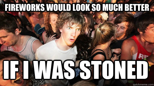 FIREWORKS WOULD LOOK SO MUCH BETTER IF I WAS STONED - FIREWORKS WOULD LOOK SO MUCH BETTER IF I WAS STONED  Sudden Clarity Clarence