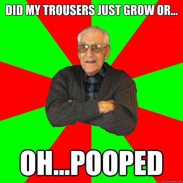 DID MY TROUSERS JUST GROW OR... OH...POOPED  Bachelor Grandpa