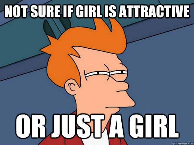 Not sure if girl is attractive or just a girl  