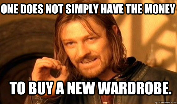 one does not simply have the money to buy a new wardrobe.  Boromir