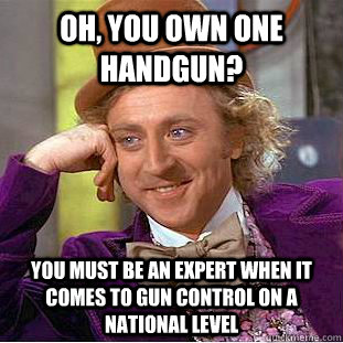 oh, You own one handgun? you must be an expert when it comes to gun control on a national level  Condescending Wonka