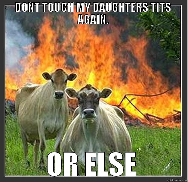 DONT TOUCH MY DAUGHTERS TITS AGAIN. OR ELSE Evil cows