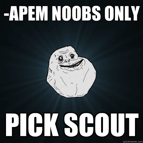 -apem noobs only pick scout  Forever Alone