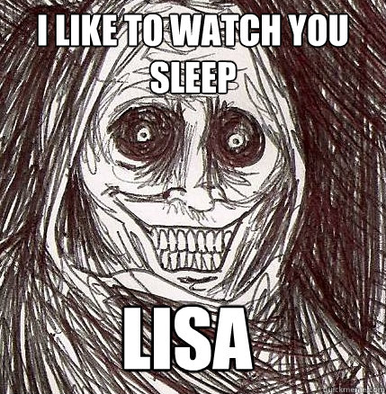 I like to watch you sleep Lisa   Horrifying Houseguest