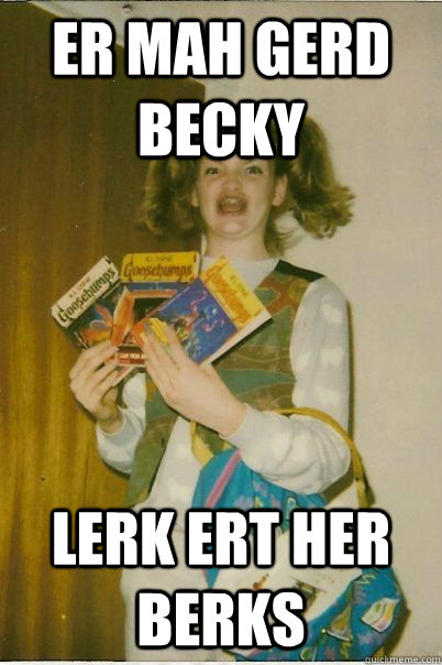 ER MAH GERD Becky lerk ert her berks - ER MAH GERD Becky lerk ert her berks  BERKSv