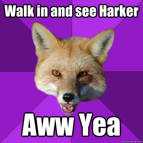 Walk in and see Harker Aww Yea  Forensics Fox