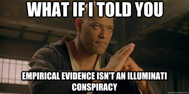 What if I told you empirical evidence isn't an illuminati conspiracy - What if I told you empirical evidence isn't an illuminati conspiracy  Conspiracy Morpheus