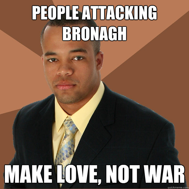 People attacking Bronagh make love, not war - People attacking Bronagh make love, not war  Successful Black Man