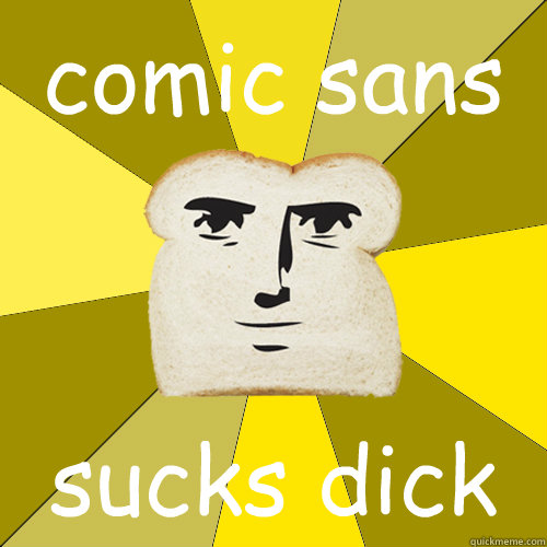 comic sans sucks dick  Breadfriend