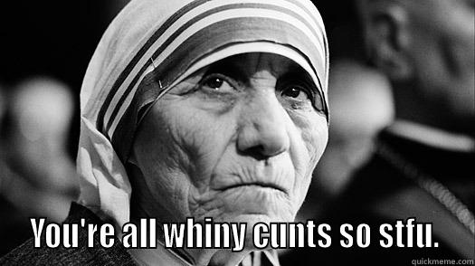 Bad Mother Teresa -   YOU'RE ALL WHINY CUNTS SO STFU.  Misc