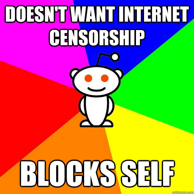 DOESN'T WANT INTERNET CENSORSHIP BLOCKS SELF  Reddit Alien